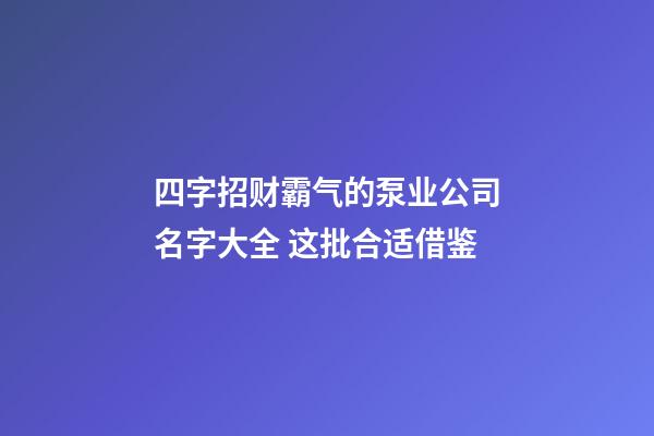 四字招财霸气的泵业公司名字大全 这批合适借鉴-第1张-公司起名-玄机派